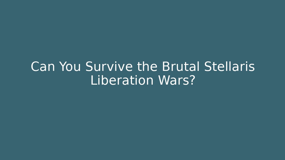 Can You Survive the Brutal Stellaris Liberation Wars?