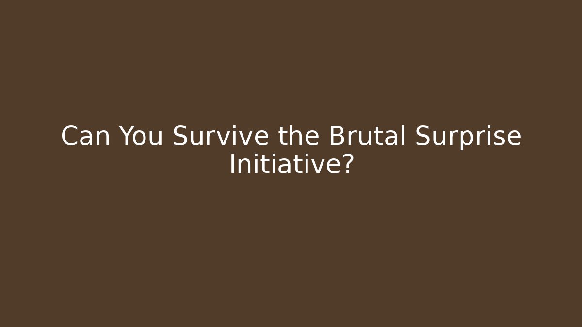 Can You Survive the Brutal Surprise Initiative?