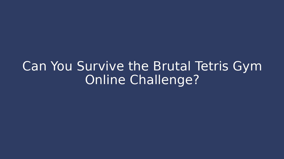 Can You Survive the Brutal Tetris Gym Online Challenge?