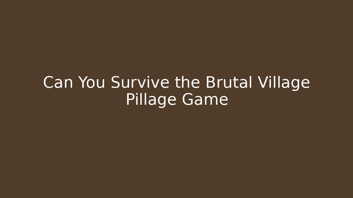 Can You Survive the Brutal Village Pillage Game