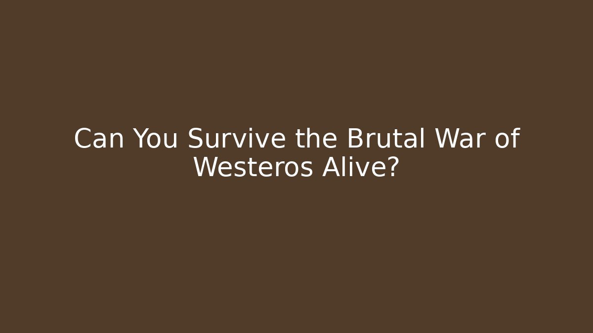 Can You Survive the Brutal War of Westeros Alive?