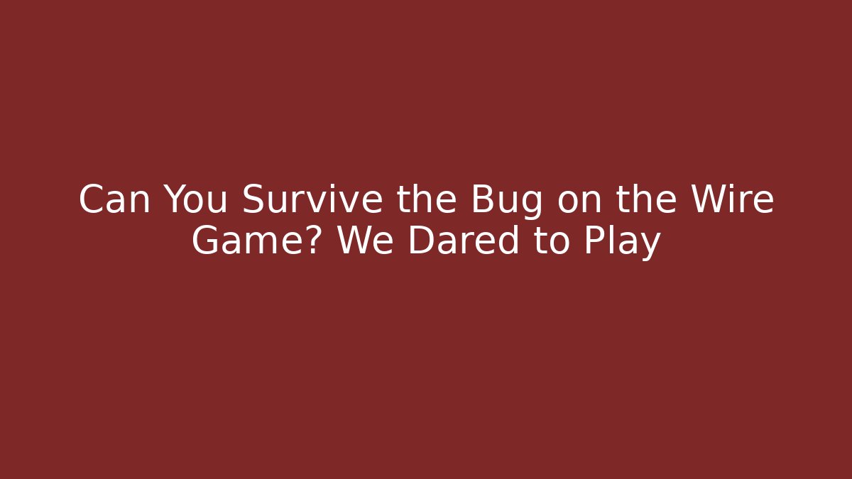 Can You Survive the Bug on the Wire Game? We Dared to Play