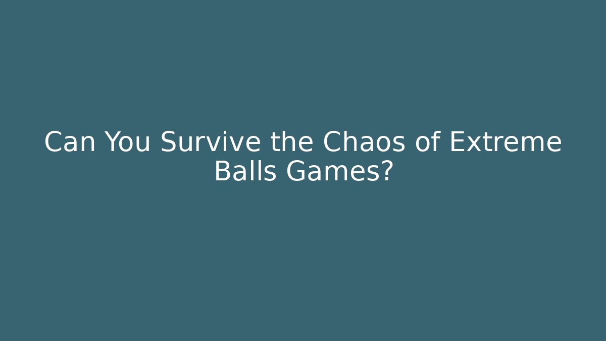 Can You Survive the Chaos of Extreme Balls Games?