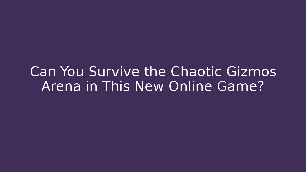 Can You Survive the Chaotic Gizmos Arena in This New Online Game?
