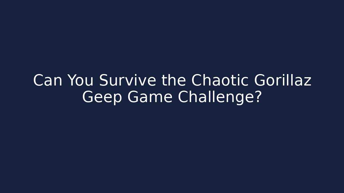 Can You Survive the Chaotic Gorillaz Geep Game Challenge?