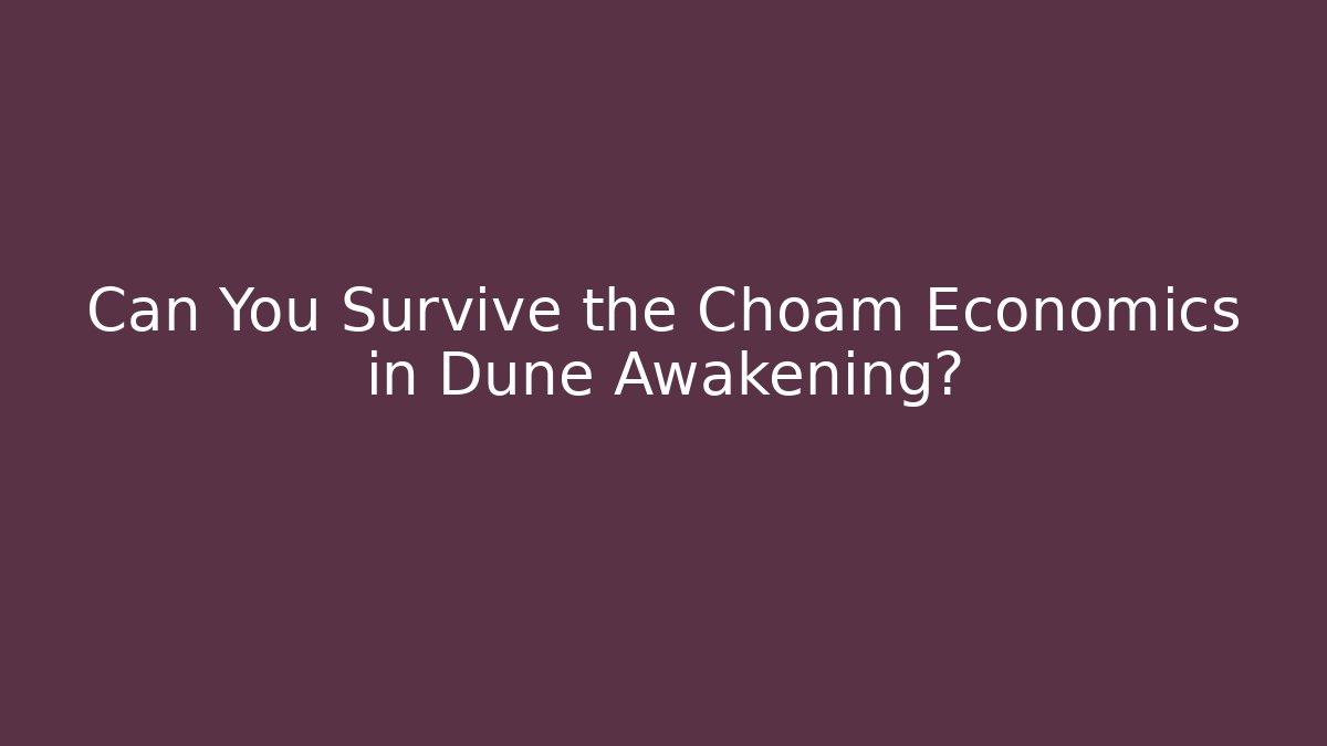 Can You Survive the Choam Economics in Dune Awakening?
