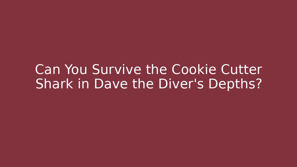 Can You Survive the Cookie Cutter Shark in Dave the Diver's Depths?
