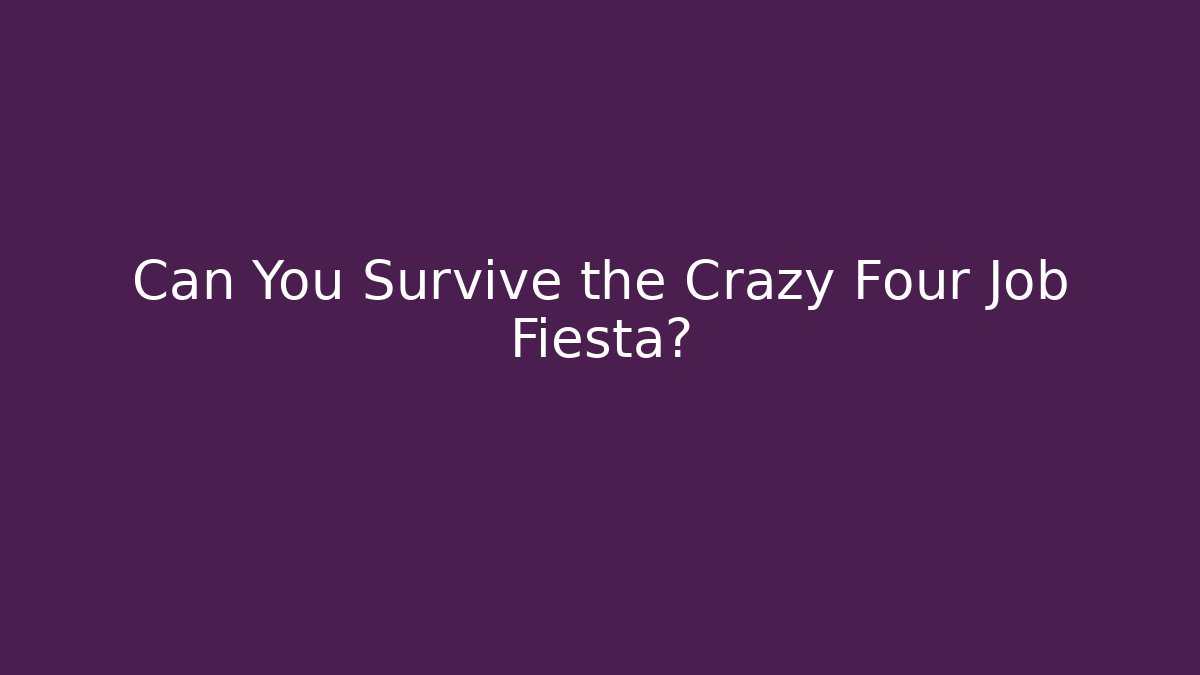 Can You Survive the Crazy Four Job Fiesta?