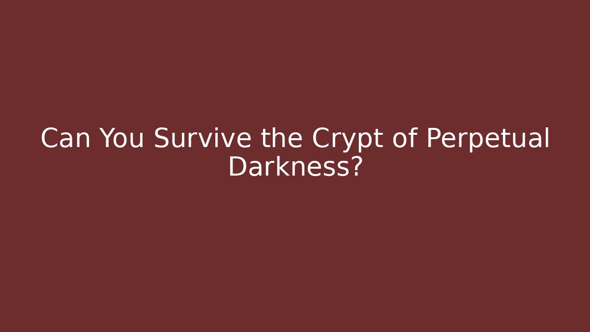 Can You Survive the Crypt of Perpetual Darkness?