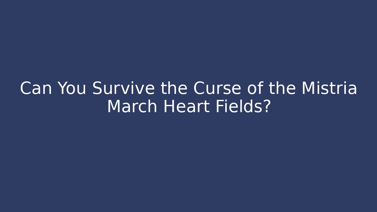 Can You Survive the Curse of the Mistria March Heart Fields?