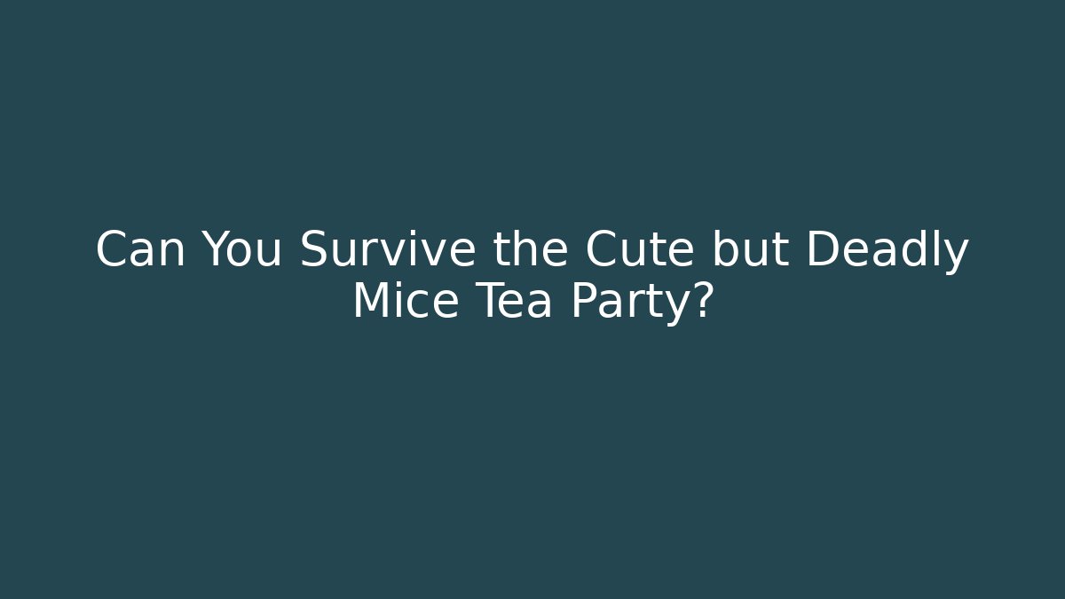 Can You Survive the Cute but Deadly Mice Tea Party?