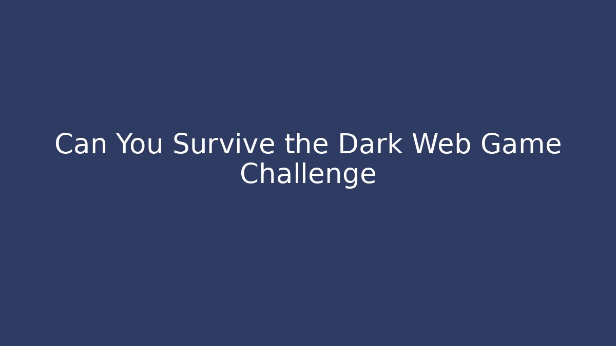 Can You Survive the Dark Web Game Challenge