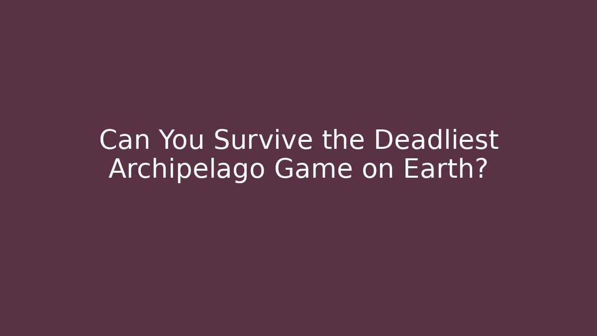 Can You Survive the Deadliest Archipelago Game on Earth?