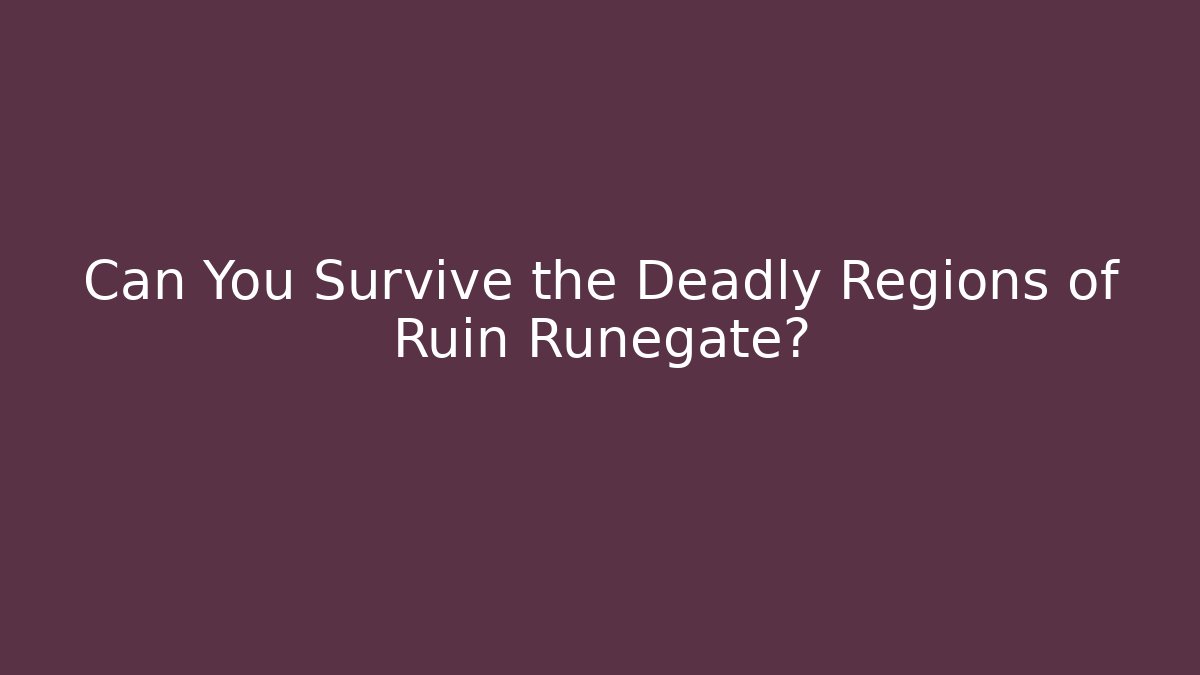 Can You Survive the Deadly Regions of Ruin Runegate?