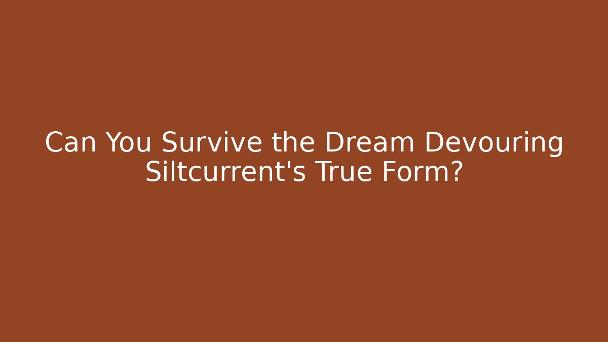 Can You Survive the Dream Devouring Siltcurrent's True Form?