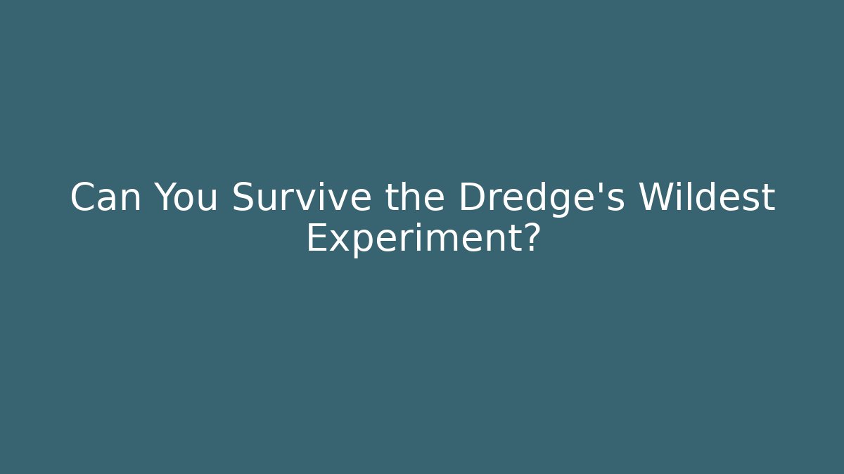Can You Survive the Dredge's Wildest Experiment?