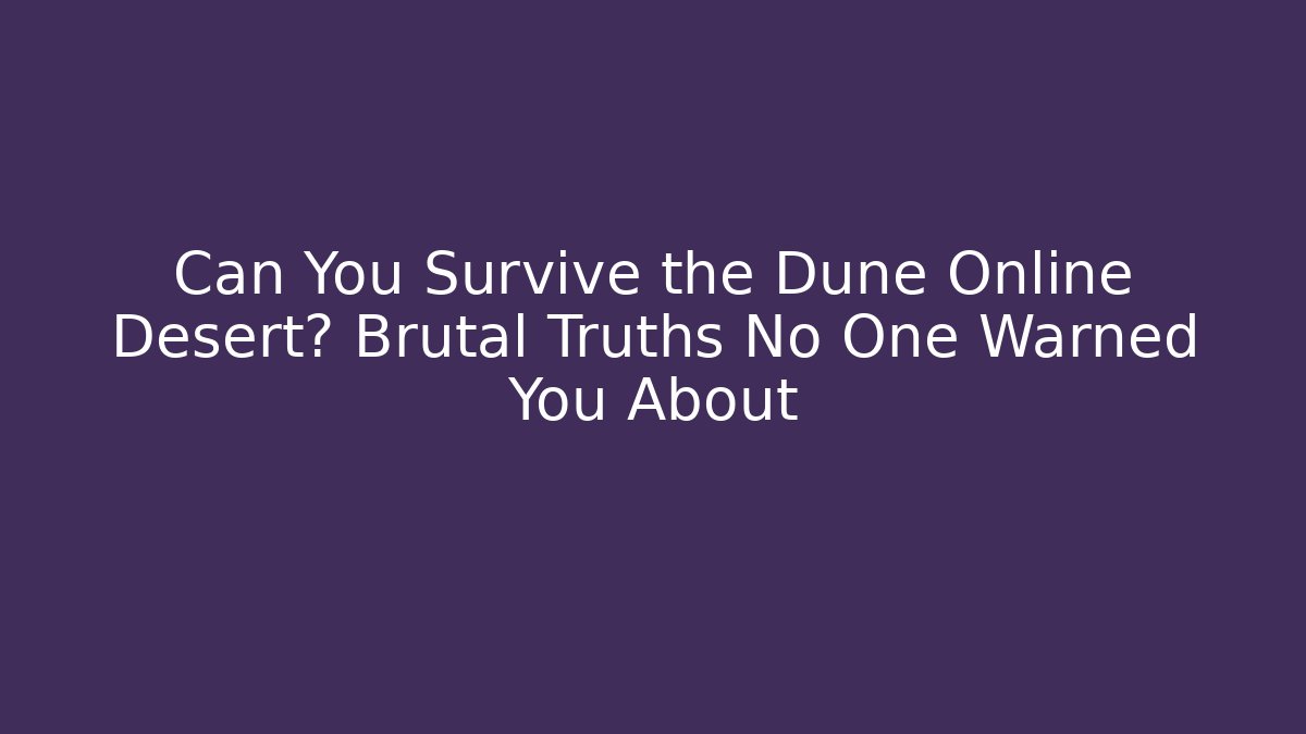 Can You Survive the Dune Online Desert? Brutal Truths No One Warned You About