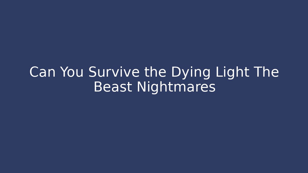 Can You Survive the Dying Light The Beast Nightmares