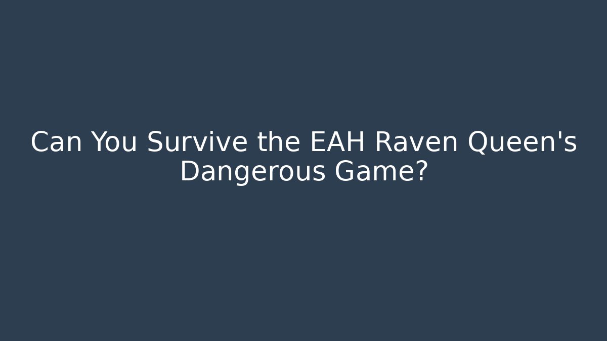 Can You Survive the EAH Raven Queen's Dangerous Game?
