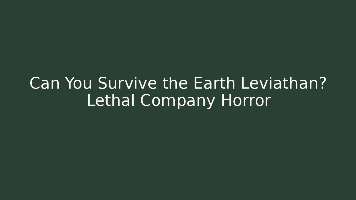 Can You Survive the Earth Leviathan? Lethal Company Horror