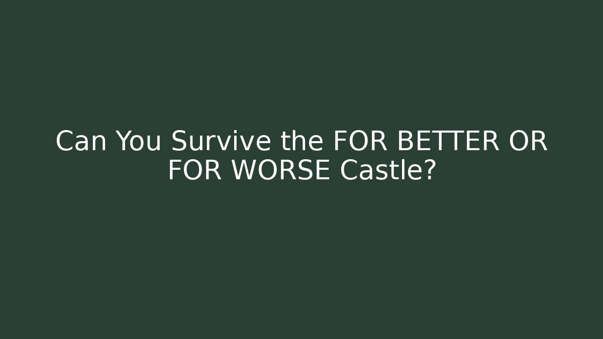 Can You Survive the FOR BETTER OR FOR WORSE Castle?