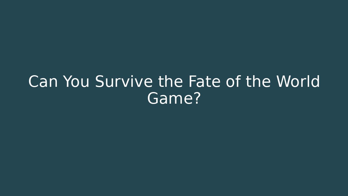 Can You Survive the Fate of the World Game?
