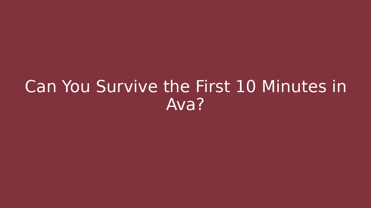 Can You Survive the First 10 Minutes in Ava?