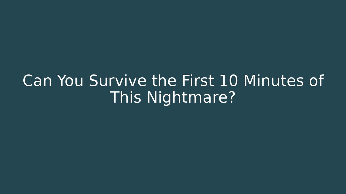 Can You Survive the First 10 Minutes of This Nightmare?