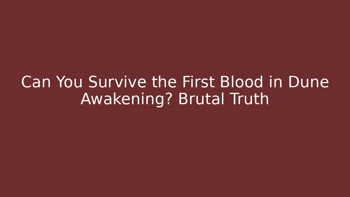 Can You Survive the First Blood in Dune Awakening? Brutal Truth