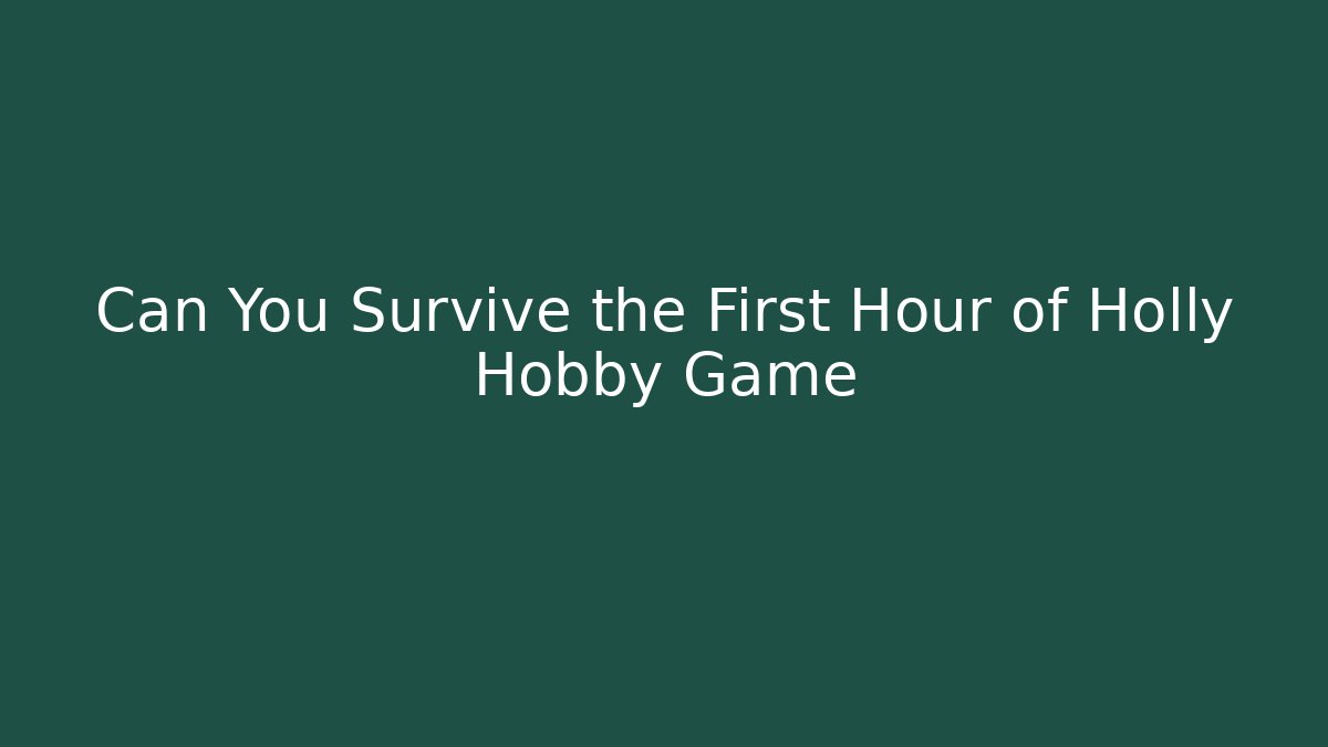 Can You Survive the First Hour of Holly Hobby Game