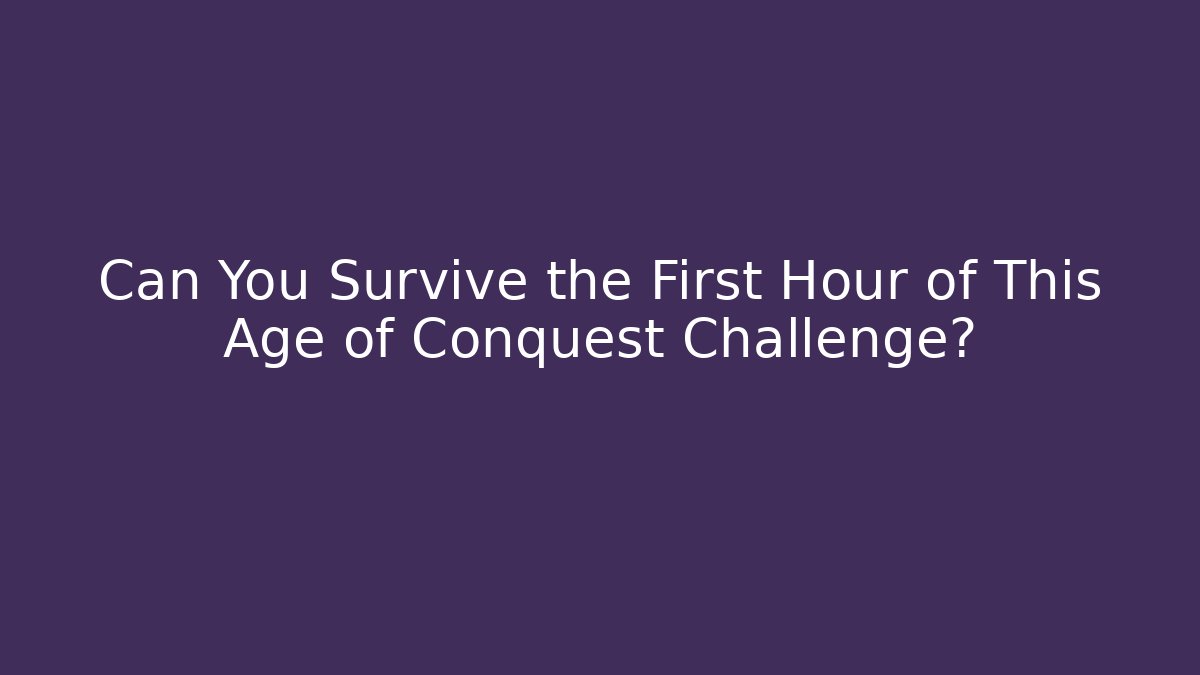 Can You Survive the First Hour of This Age of Conquest Challenge?