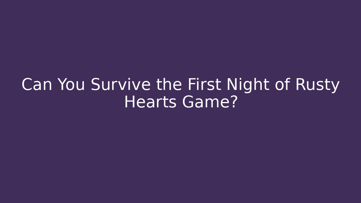 Can You Survive the First Night of Rusty Hearts Game?