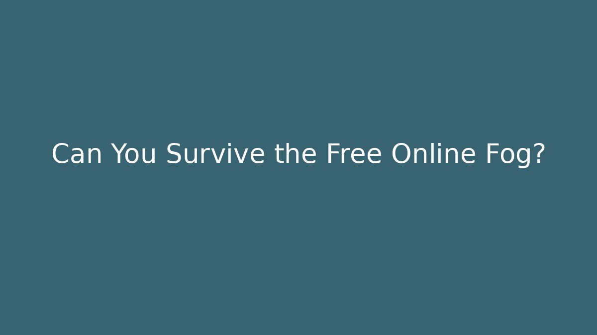 Can You Survive the Free Online Fog?