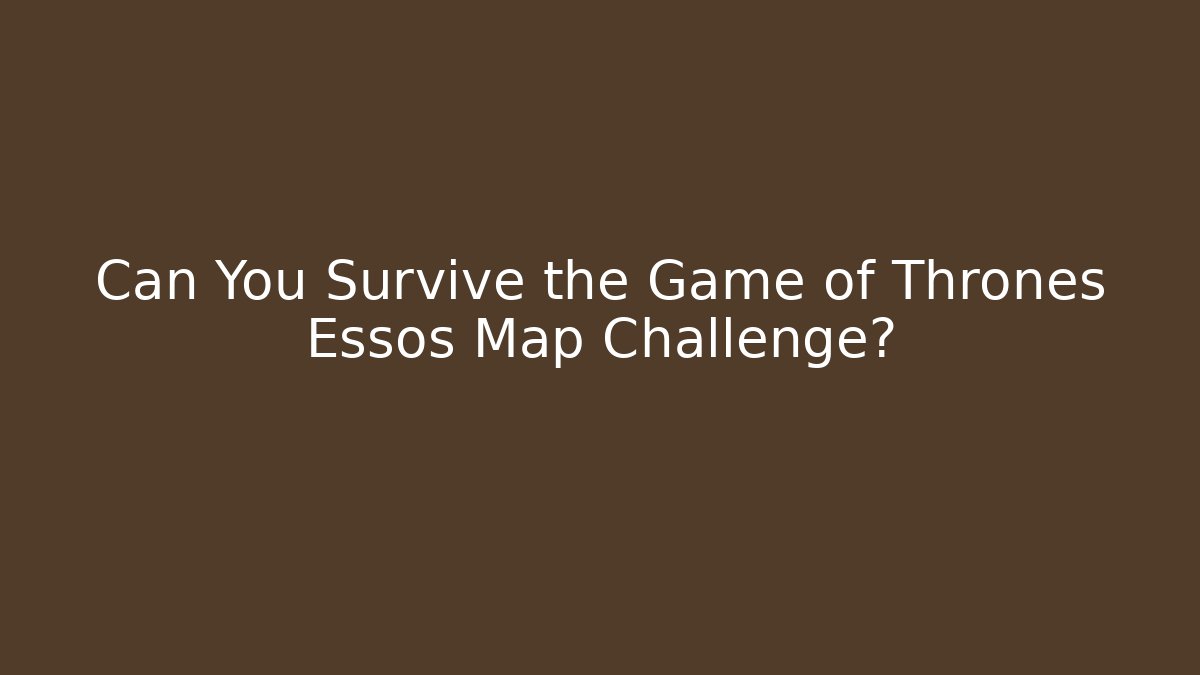 Can You Survive the Game of Thrones Essos Map Challenge?
