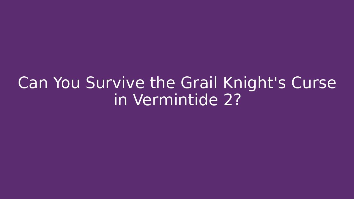 Can You Survive the Grail Knight’s Curse in Vermintide 2?