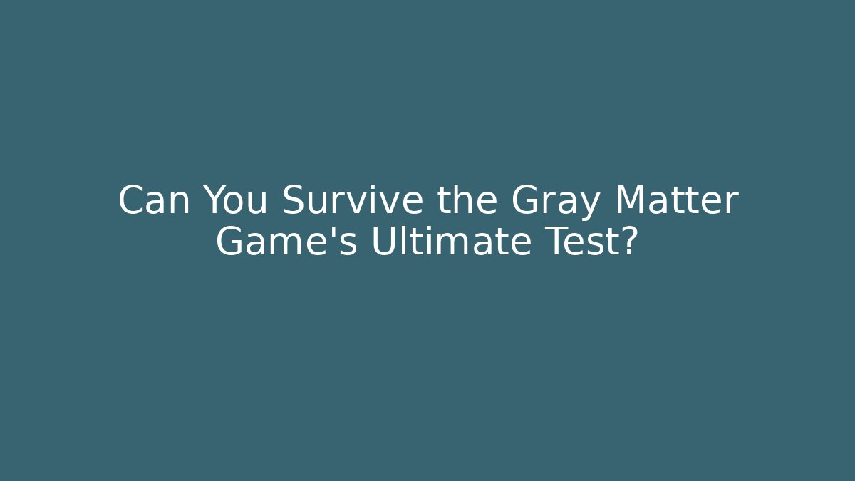Can You Survive the Gray Matter Game's Ultimate Test?