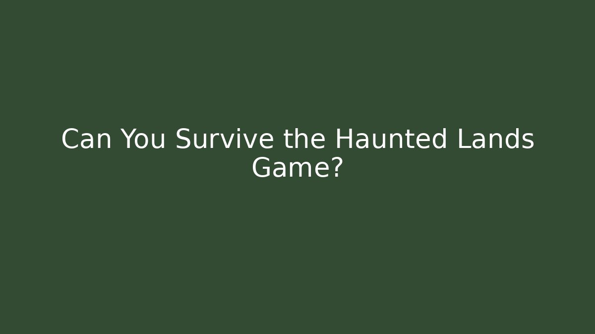 Can You Survive the Haunted Lands Game?