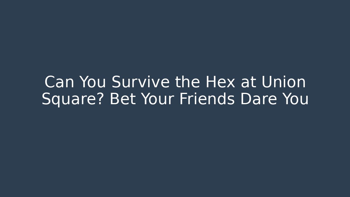 Can You Survive the Hex at Union Square? Bet Your Friends Dare You