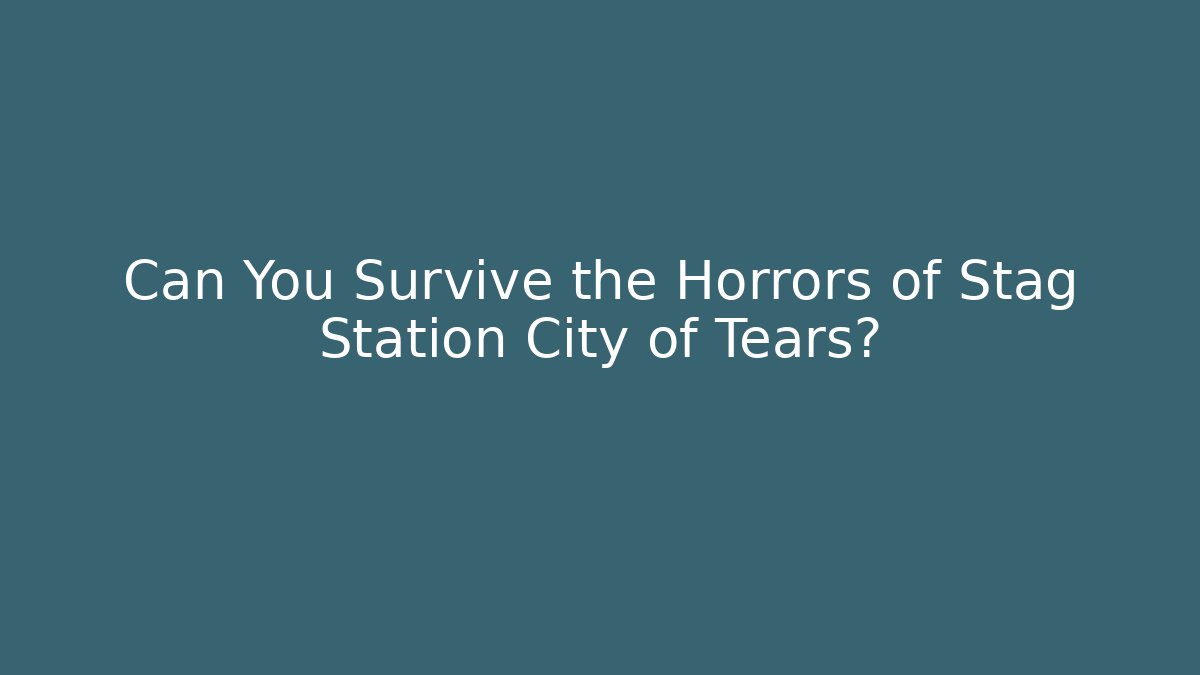Can You Survive the Horrors of Stag Station City of Tears?