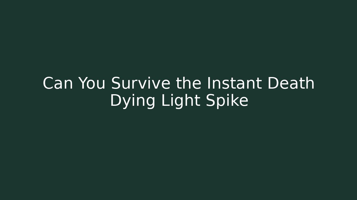 Can You Survive the Instant Death Dying Light Spike