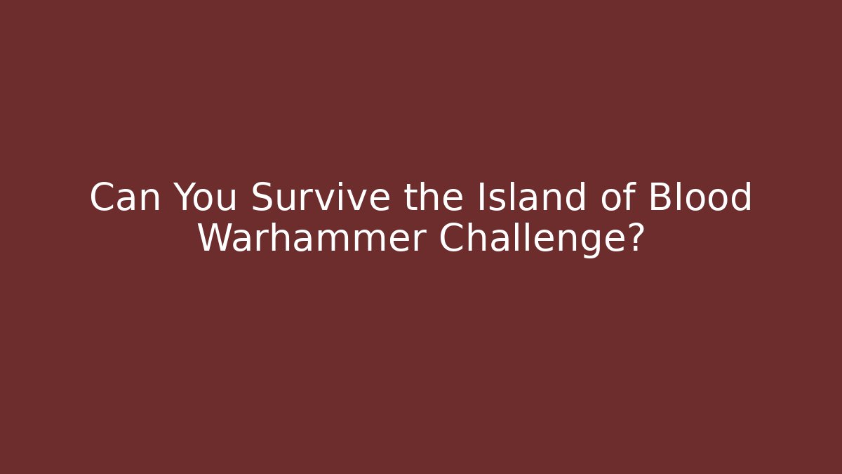 Can You Survive the Island of Blood Warhammer Challenge?