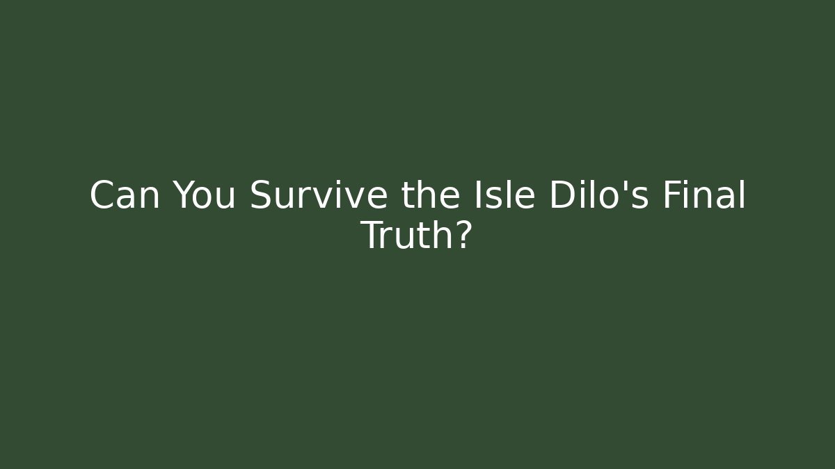 Can You Survive the Isle Dilo's Final Truth?