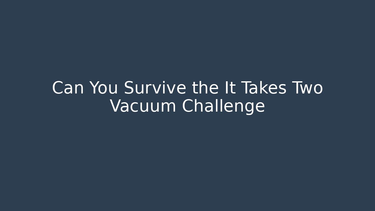 Can You Survive the It Takes Two Vacuum Challenge