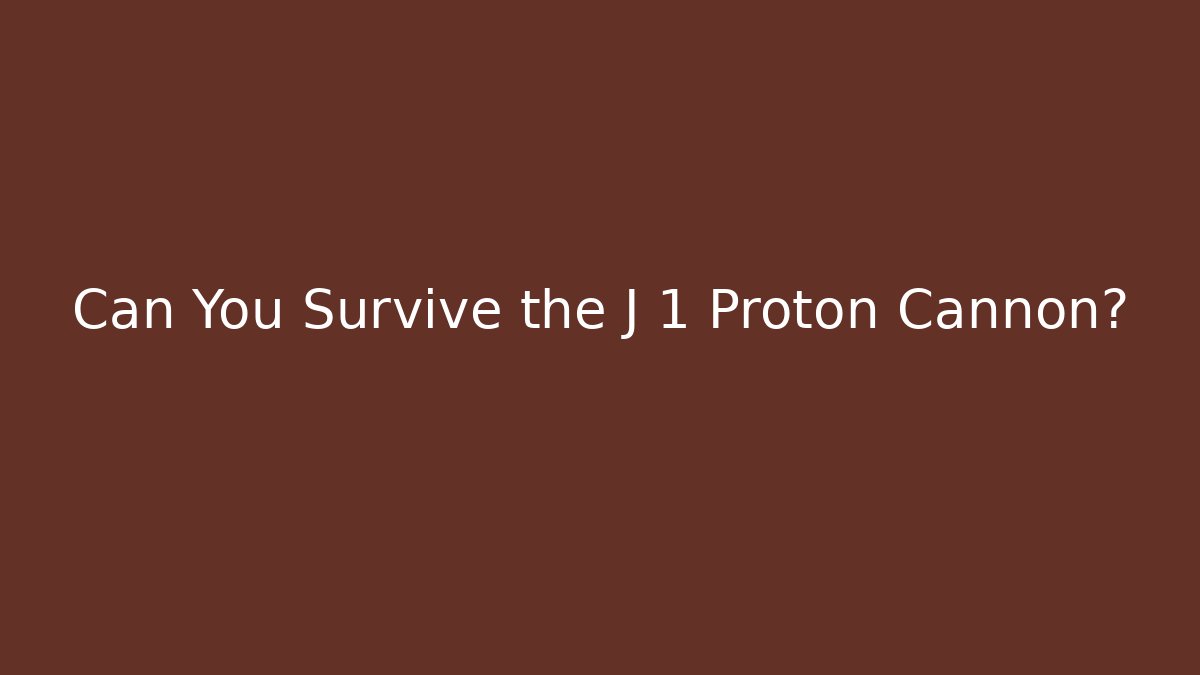 Can You Survive the J 1 Proton Cannon?