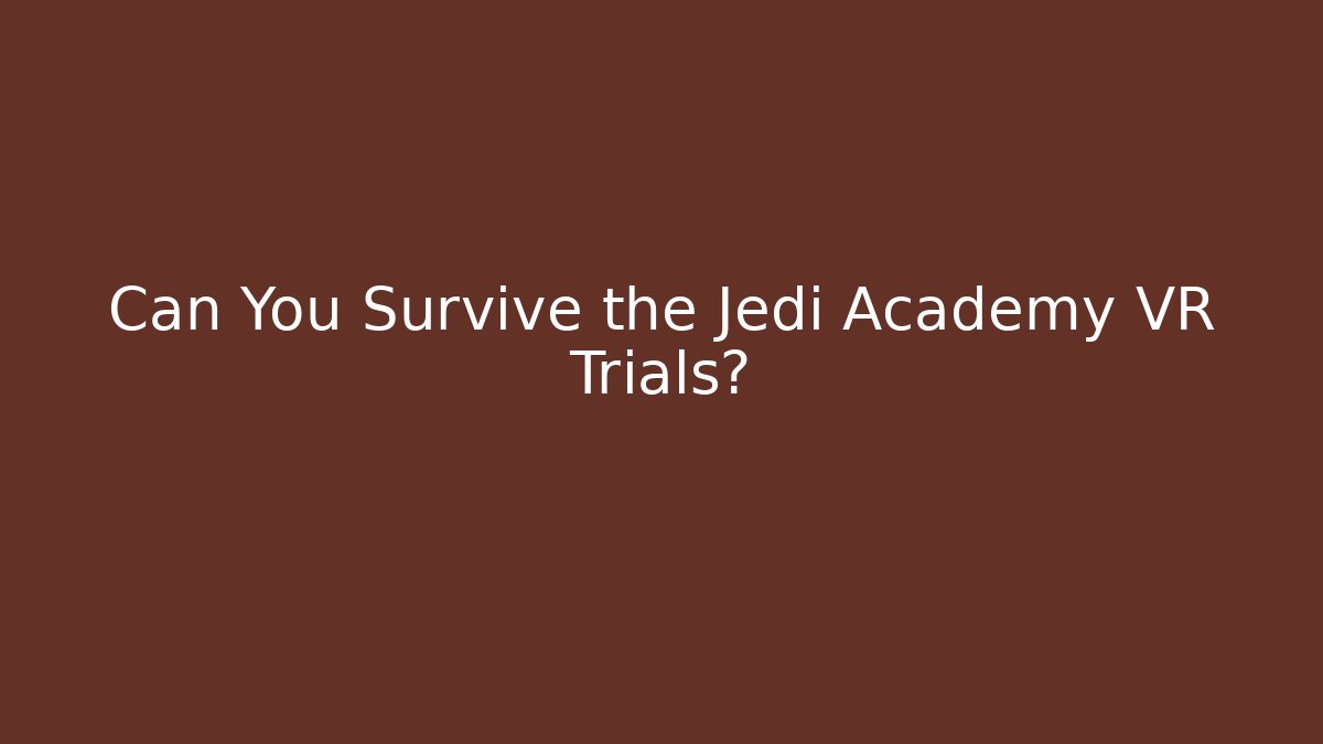 Can You Survive the Jedi Academy VR Trials?