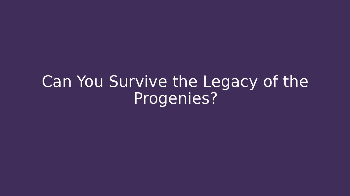Can You Survive the Legacy of the Progenies?
