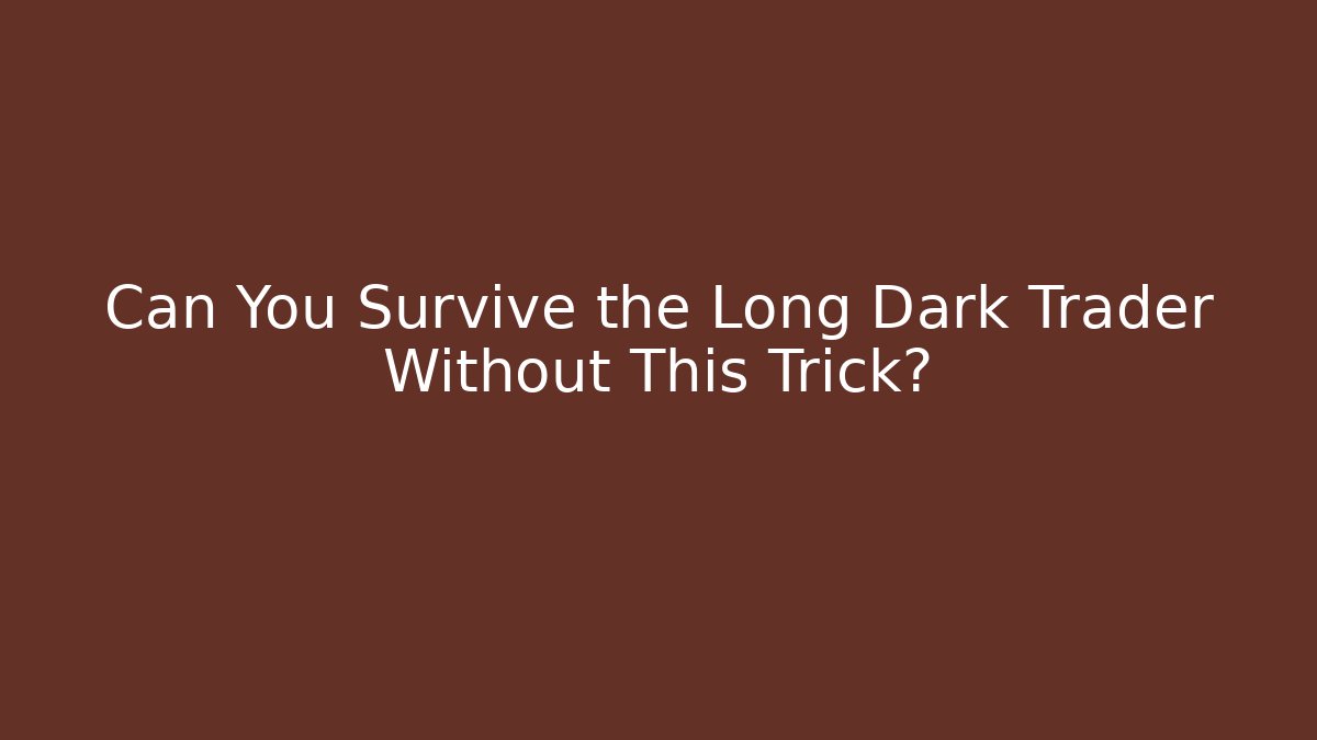 Can You Survive the Long Dark Trader Without This Trick?