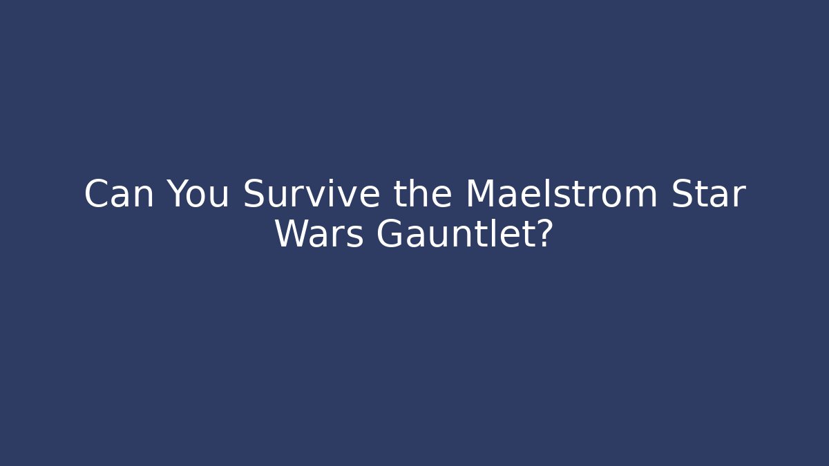 Can You Survive the Maelstrom Star Wars Gauntlet?