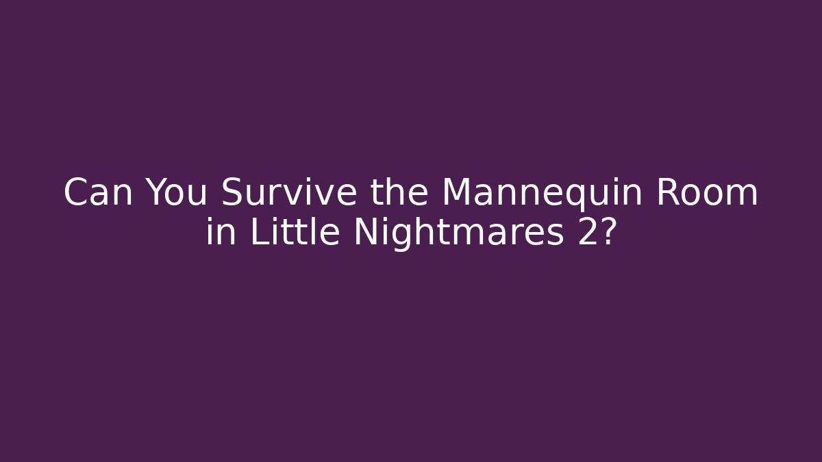 Can You Survive the Mannequin Room in Little Nightmares 2?