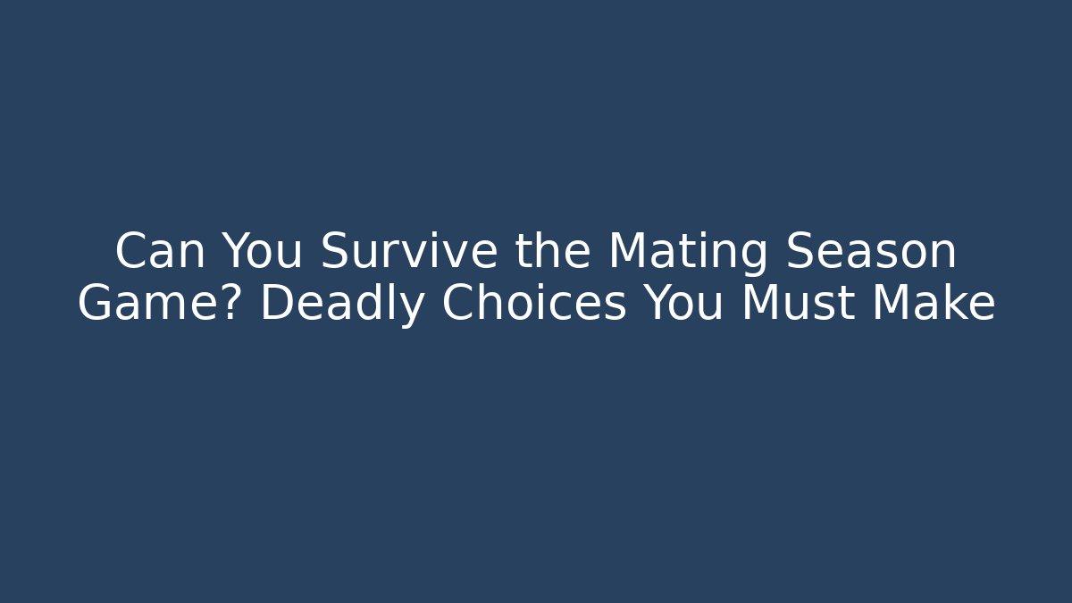 Can You Survive the Mating Season Game? Deadly Choices You Must Make